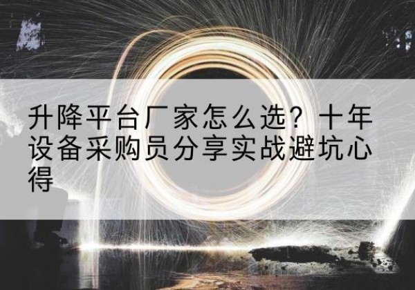 汝阳升降平台厂家-怎么选？十年设备采购员分享实战避坑心得