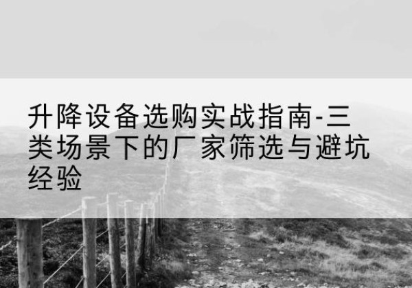 汝阳移动式升降机厂家推荐-升降设备选购实战指南-三类场景下的厂家筛选与避坑经验