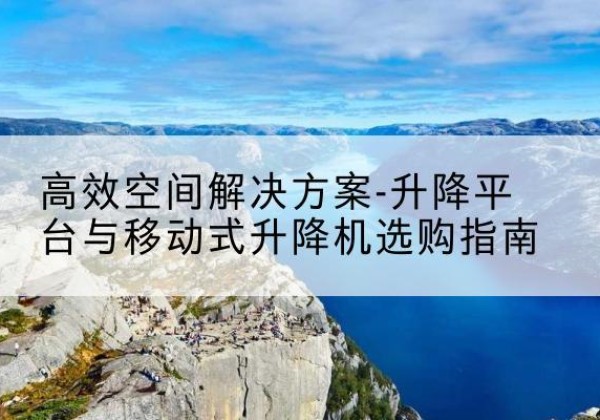 汝阳升降平台厂家-*空间解决方案-升降平台与移动式升降机选购指南
