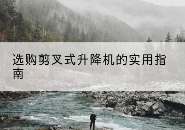汝阳剪叉式升降机怎么选-选购剪叉式升降机的实用指南
