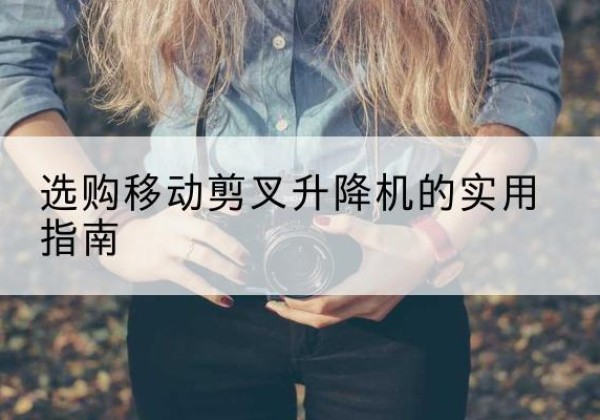 汝阳移动剪叉升降机怎么选-选购移动剪叉升降机的实用指南